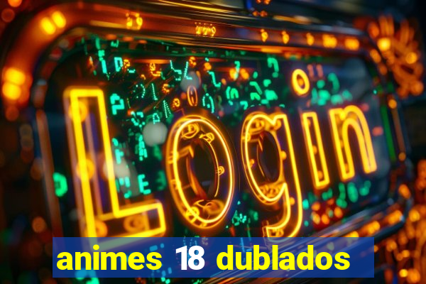 animes 18 dublados